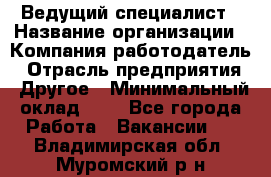 Ведущий специалист › Название организации ­ Компания-работодатель › Отрасль предприятия ­ Другое › Минимальный оклад ­ 1 - Все города Работа » Вакансии   . Владимирская обл.,Муромский р-н